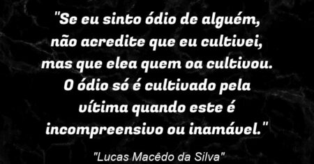 “Se eu sinto ódio de alguém, não acredite que eu cultivei, mas que ele/a quem o/a cultivou. O ódio só é cultivado pela vítima quando este é incompreensivo ou inamável.”
