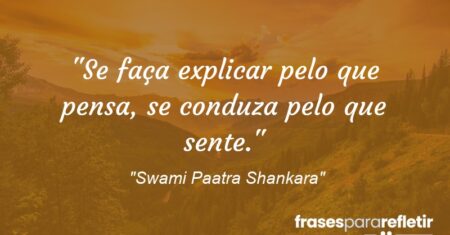 “Se faça explicar pelo que pensa, se conduza pelo que sente.”
