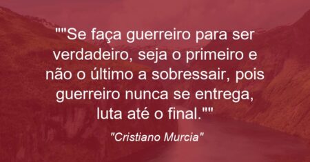 “Se faça guerreiro para ser verdadeiro, seja o primeiro e não o último a sobressair, pois guerreiro nunca se entrega, luta até o final.”