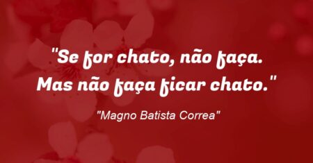 “Se for chato, não faça. Mas não faça ficar chato.”