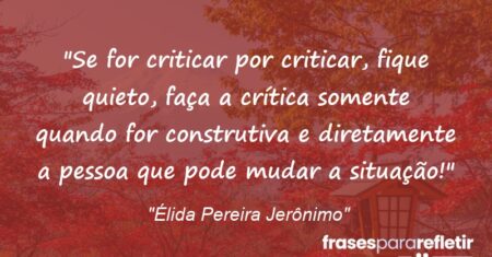 “Se for criticar por criticar, fique quieto, faça a crítica somente quando for construtiva e diretamente a pessoa que pode mudar a situação!”
