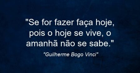 “Se for fazer faça hoje, pois o hoje se vive, o amanhã não se sabe.”
