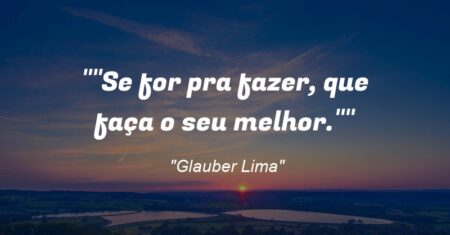 “”Se for pra fazer, que faça o seu melhor.””
