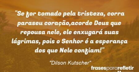 “Se for tomado pela tristeza, corra paraseu coração,acorde Deus que repousa nele, ele enxugará suas lágrimas, pois o Senhor é a esperança dos que Nele confiam!”