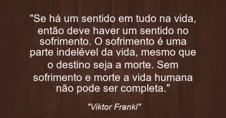 “Se há um sentido em tudo na vida, então deve haver um sentido no sofrimento. O sofrimento é uma parte indelével da vida, mesmo que o destino seja a morte. Sem sofrimento e morte a vida humana não pode ser completa.”
