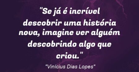 “Se já é incrível descobrir uma história nova, imagine ver alguém descobrindo algo que criou.”