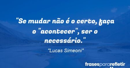 “Se mudar não é o certo, faça o “acontecer”, ser o necessário.”