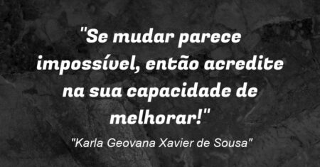 “Se mudar parece impossível, então acredite na sua capacidade de melhorar!”