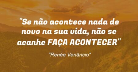 “Se não acontece nada de novo na sua vida, não se acanhe: FAÇA ACONTECER”