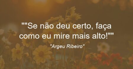 “Se não deu certo, faça como eu: mire mais alto!”