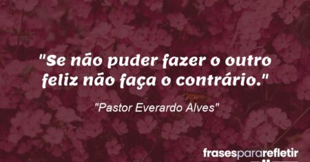 “Se não puder fazer o outro feliz não faça o contrário.”