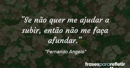 “Se não quer me ajudar a subir, então não me faça afundar.”