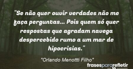 “Se não quer ouvir verdades não me faça perguntas… Pois quem só quer respostas que agradam navega despercebido rumo a um mar de hipocrisias.”