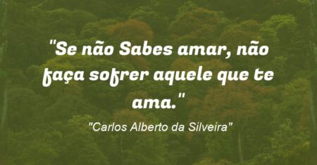 “Se não Sabes amar, não faça sofrer aquele que te ama.”