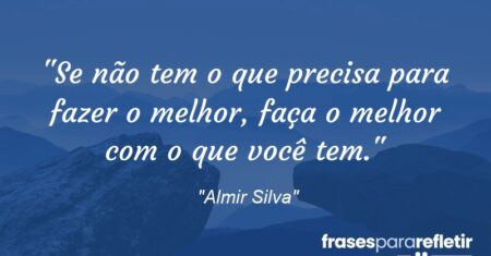 “Se não tem o que precisa para fazer o melhor, faça o melhor com o que você tem.”