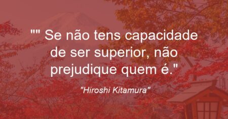“” Se não tens capacidade de ser superior, não prejudique quem é.”