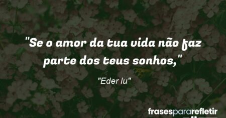 “Se o amor da tua vida não faz parte dos teus sonhos,”