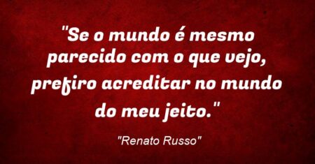“Se o mundo é mesmo parecido com o que vejo, prefiro acreditar no mundo do meu jeito.”
