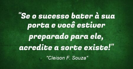 “Se o sucesso bater à sua porta e você estiver preparado para ele, acredite: a sorte existe!”