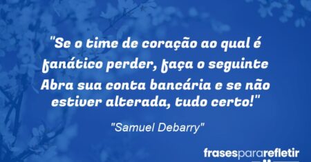 “Se o time de coração ao qual é fanático perder, faça o seguinte: Abra sua conta bancária e se não estiver alterada, tudo certo!”