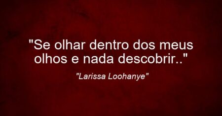 “Se olhar dentro dos meus olhos e nada descobrir..”