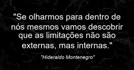 “Se olharmos para dentro de nós mesmos vamos descobrir que as limitações não são externas, mas internas.”