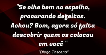 “Se olhe bem no espelho, procurando defeitos. Achou? Bom, agora só falta descobrir quem os colocou em você :)”