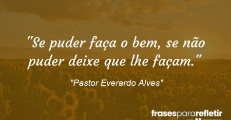 “Se puder faça o bem, se não puder deixe que lhe façam.”