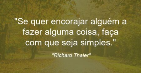 “Se quer encorajar alguém a fazer alguma coisa, faça com que seja simples.”
