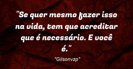 “Se quer mesmo fazer isso na vida, tem que acreditar que é necessário. E você é.”