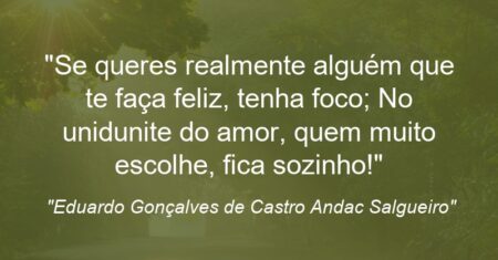 “Se queres realmente alguém que te faça feliz, tenha foco; No unidunite do amor, quem muito escolhe, fica sozinho!”