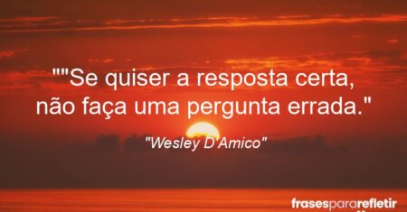“”Se quiser a resposta certa, não faça uma pergunta errada.”
