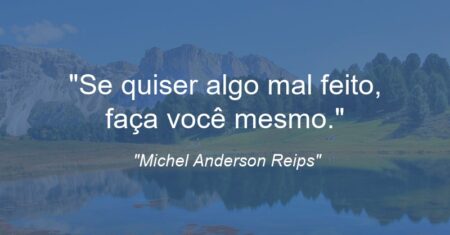 “Se quiser algo mal feito, faça você mesmo.”