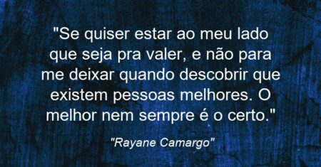 “Se quiser estar ao meu lado que seja pra valer, e não para me deixar quando descobrir que existem pessoas melhores. O melhor nem sempre é o certo.”