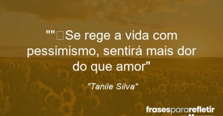 “”Se rege a vida com pessimismo, sentirá mais dor do que amor”