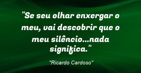 “Se seu olhar enxergar o meu, vai descobrir que o meu silêncio…nada significa.”