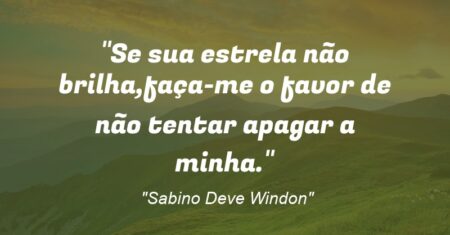 “Se sua estrela não brilha,faça-me o favor de não tentar apagar a minha.”