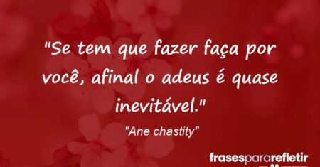 “Se tem que fazer faça por você, afinal o adeus é quase inevitável.”