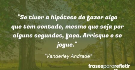“Se tiver a hipótese de fazer algo que tem vontade, mesmo que seja por alguns segundos, faça. Arrisque e se jogue.”