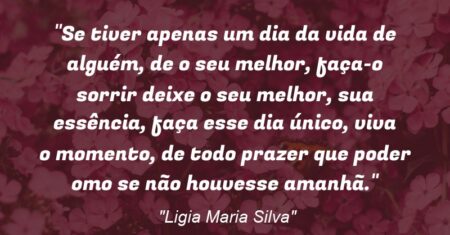 “Se tiver apenas um dia da vida de alguém, de o seu melhor, faça-o sorrir deixe o seu melhor, sua essência, faça esse dia único, viva o momento, de todo prazer que poder omo se não houvesse amanhã.”