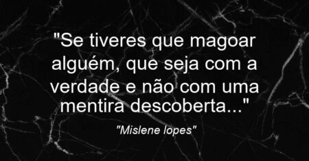 “Se tiveres que magoar alguém, que seja com a verdade e não com uma mentira descoberta…”