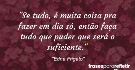 “Se tudo, é muita coisa pra fazer em dia só, então faça tudo que puder que será o suficiente.”