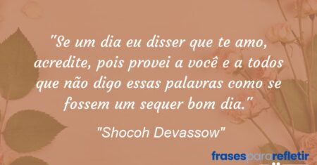 “Se um dia eu disser que te amo, acredite, pois provei a você e a todos que não digo essas palavras como se fossem um sequer bom dia.”