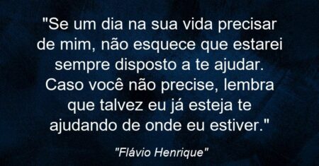 “Se um dia na sua vida precisar de mim, não esquece que estarei sempre disposto a te ajudar. Caso você não precise, lembra que talvez eu já esteja te ajudando de onde eu estiver.”