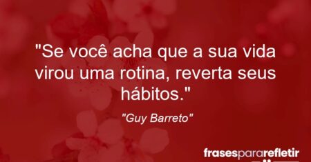 “Se você acha que a sua vida virou uma rotina, reverta seus hábitos.”