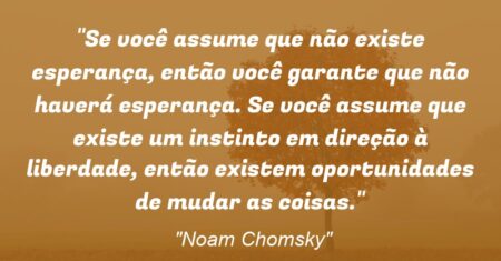 “Se você assume que não existe esperança, então você garante que não haverá esperança. Se você assume que existe um instinto em direção à liberdade, então existem oportunidades de mudar as coisas.”