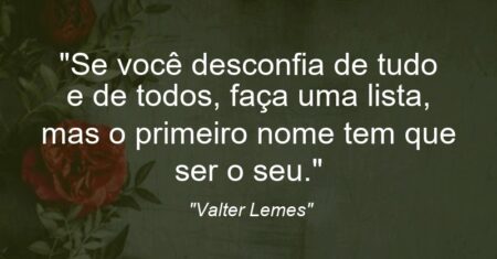 “Se você desconfia de tudo e de todos, faça uma lista, mas o primeiro nome tem que ser o seu.”