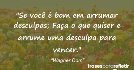 “Se você é bom em arrumar desculpas; Faça o que quiser e arrume uma desculpa para vencer.”