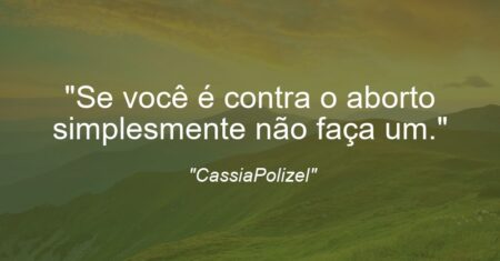 “Se você é contra o aborto simplesmente não faça um.”