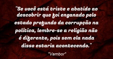 “Se você está triste e abatido ao descobrir que foi enganado pelo estado profundo da corrupção na política, lembre-se a religião não é diferente, pois sem ela nada disso estaria acontecendo.”